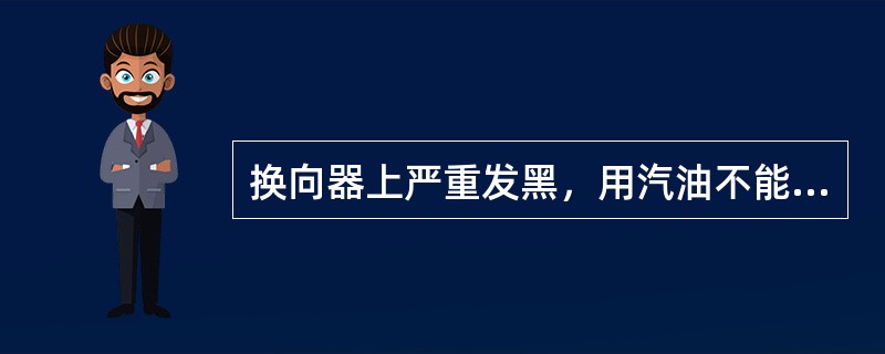 换向器上严重发黑，用汽油不能擦掉，而且电刷有烧焦和损坏，说明电机发生过（）火花。