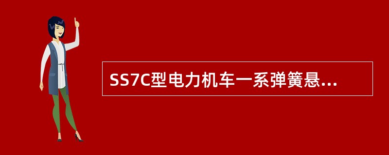 SS7C型电力机车一系弹簧悬挂装置是由螺旋圆弹簧系统和轴箱橡胶弹性导柱加垂向减振