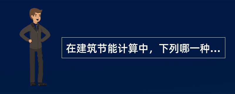 在建筑节能计算中，下列哪一种叙述是不正确的（）