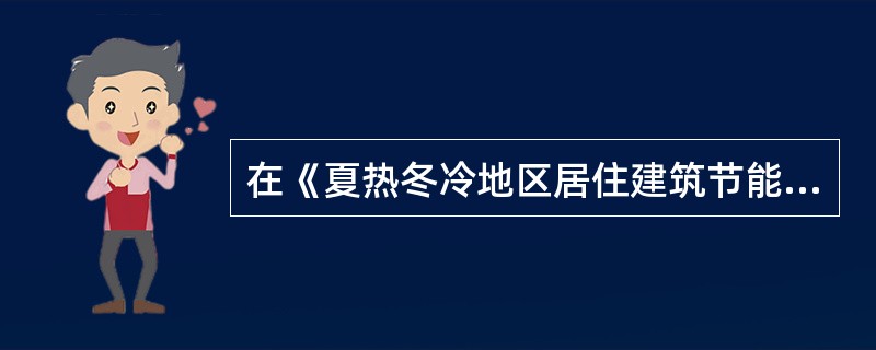 在《夏热冬冷地区居住建筑节能设汁标准》和《夏热冬暖地区居住建筑节能设计标准》中，