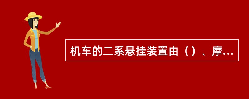 机车的二系悬挂装置由（）、摩擦减振器和横向油压减振器组成。