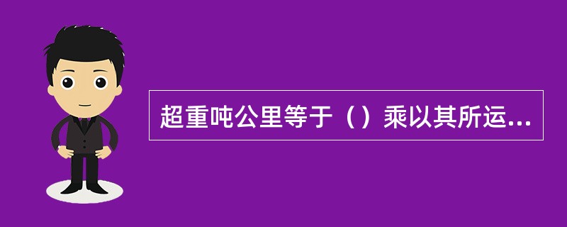 超重吨公里等于（）乘以其所运行的公里数。