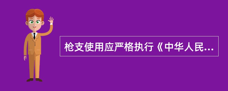 枪支使用应严格执行《中华人民共和国枪支管理法》、《专职守护押运人员枪支使用管理条