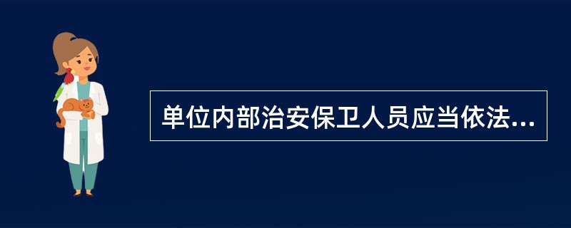 单位内部治安保卫人员应当依法什么职责，不得侵犯他人合法权益。治安保卫人员依法履行