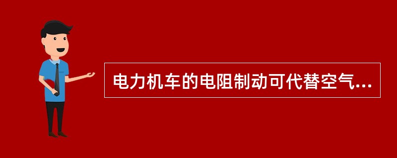 电力机车的电阻制动可代替空气制动停车。