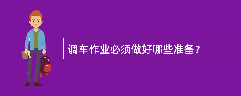 调车作业必须做好哪些准备？