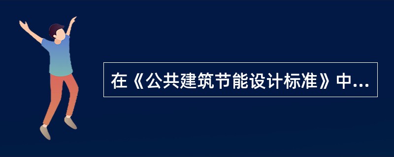 在《公共建筑节能设计标准》中，要求新建、扩建和改建的公共建筑的节能设计与上世纪8