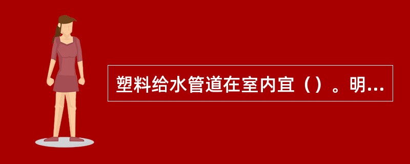 塑料给水管道在室内宜（）。明设时立管应布置在（）处，如不能避免时，应在管外加保护