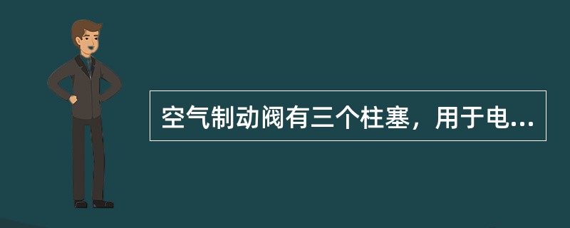 空气制动阀有三个柱塞，用于电空转换的是作用柱塞。