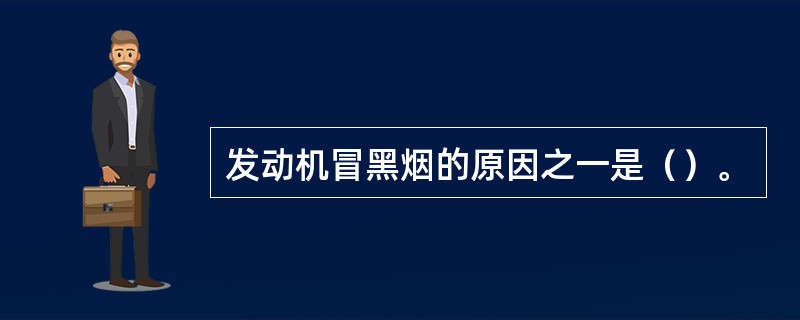 发动机冒黑烟的原因之一是（）。