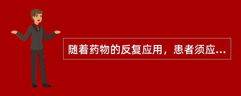 随着药物的反复应用，患者须应用更大的剂量才能产生应有的效应，称为（）
