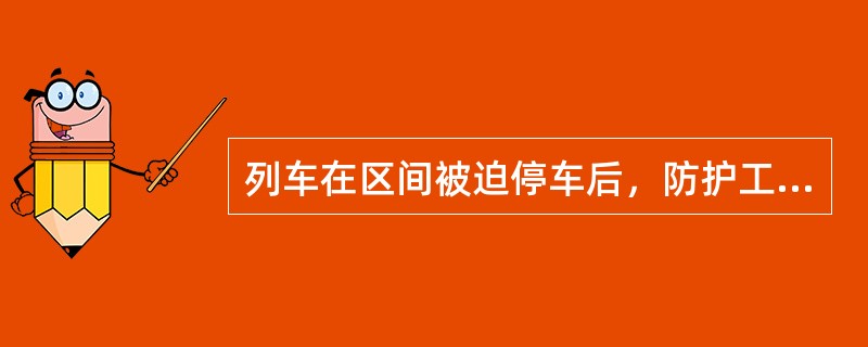 列车在区间被迫停车后，防护工作由谁负责？