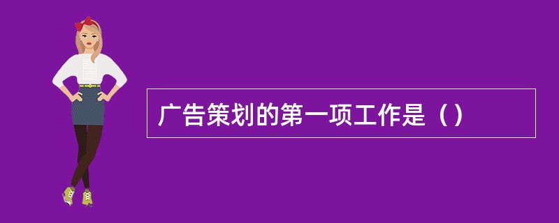 广告策划的第一项工作是（）