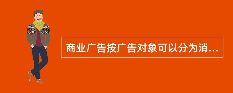 商业广告按广告对象可以分为消费者广告、工业用品广告、（）和（）。