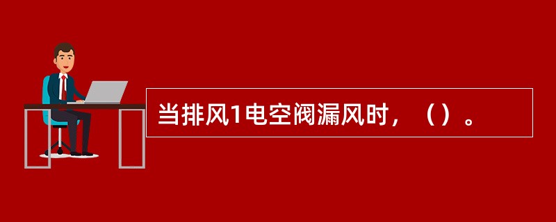 当排风1电空阀漏风时，（）。