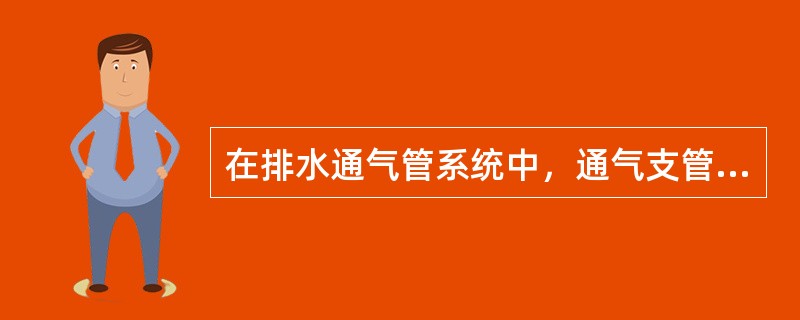 在排水通气管系统中，通气支管有（）和器具通气管两类。