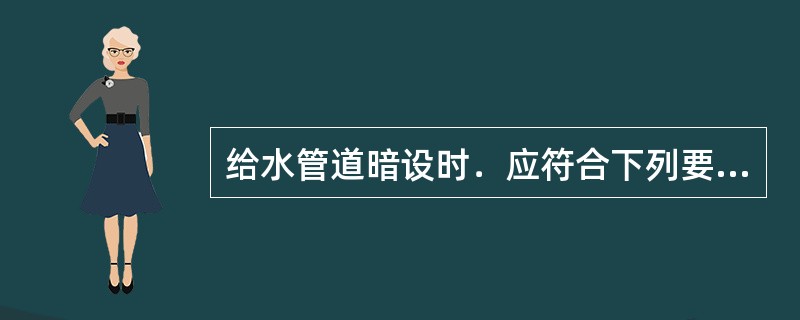 给水管道暗设时．应符合下列要求，其中（）项是错误的。