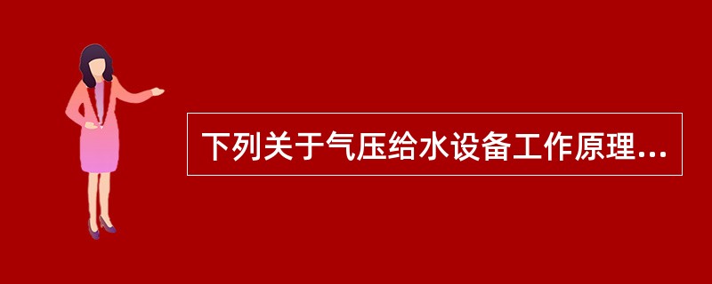下列关于气压给水设备工作原理的叙述中错误的是（）。