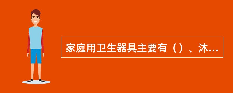 家庭用卫生器具主要有（）、沐浴用卫生器具、洗涤用卫生器具或地漏及存水弯等。