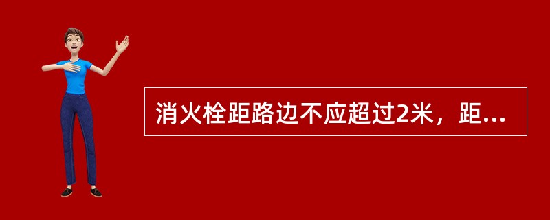 消火栓距路边不应超过2米，距房屋外墙不宜小于（）米。