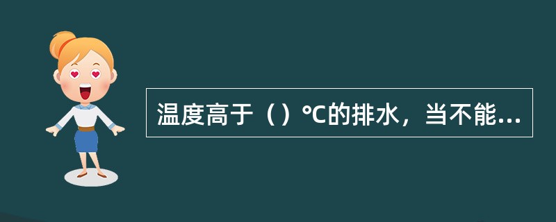 温度高于（）℃的排水，当不能回收利用其热量时，应当设置降温池处理。