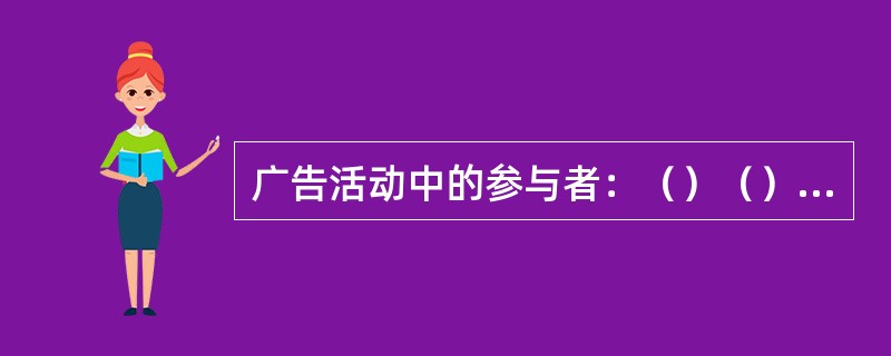 广告活动中的参与者：（）（）（）（）（）。