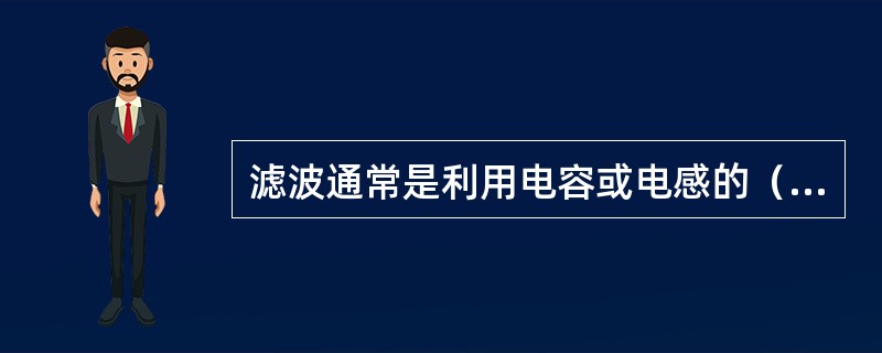滤波通常是利用电容或电感的（）来实现的。