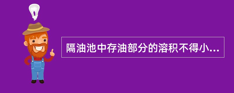 隔油池中存油部分的溶积不得小于该池有效容积的（）.