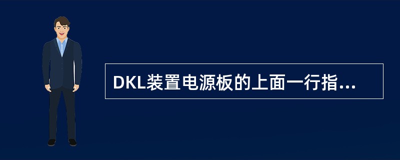 DKL装置电源板的上面一行指示灯表示的是（）的电源状态。