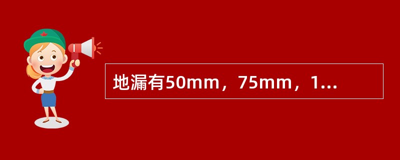 地漏有50mm，75mm，100mm等三种规格。地漏一般设置在地面最低处。地面做