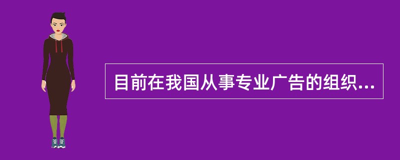 目前在我国从事专业广告的组织主要有三类，即（、）（）和（）。