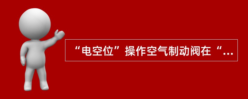 “电空位”操作空气制动阀在“运转位”，电空制动控制器在制动位时（）。