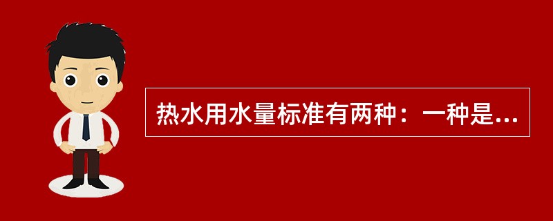 热水用水量标准有两种：一种是按热水用水单位所消耗的热水量及其所需水温而制定的，另