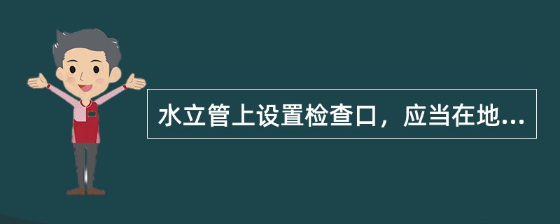 水立管上设置检查口，应当在地（楼）面以上m，并应当高于该室卫生器具上边缘m。（）