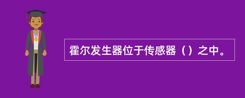 霍尔发生器位于传感器（）之中。