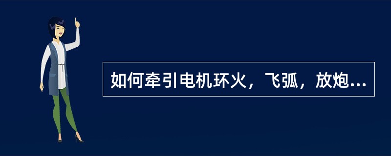 如何牵引电机环火，飞弧，放炮，有何危害？