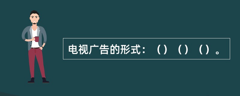 电视广告的形式：（）（）（）。