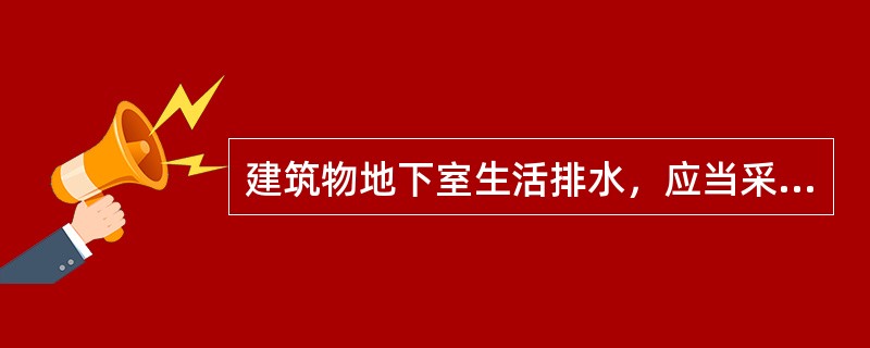 建筑物地下室生活排水，应当采用污水集水池和污水泵提升排至室外检查井，在建筑工程中