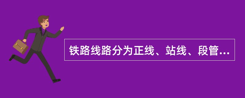 铁路线路分为正线、站线、段管线、到发线及特别用途线。