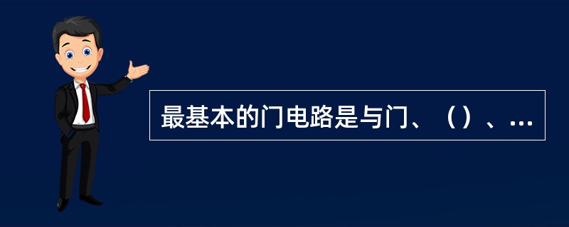 最基本的门电路是与门、（）、非门三种。