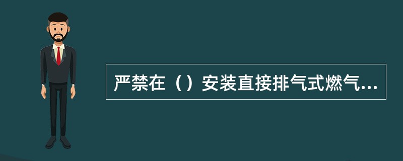 严禁在（）安装直接排气式燃气热水器。