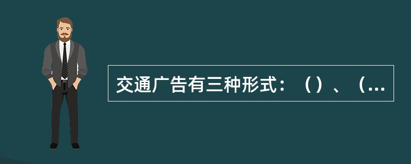 交通广告有三种形式：（）、（），车站、月台或站台海报。