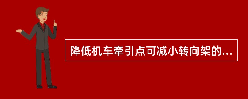 降低机车牵引点可减小转向架的轴重转移，有利于机车最大粘着率的发挥。