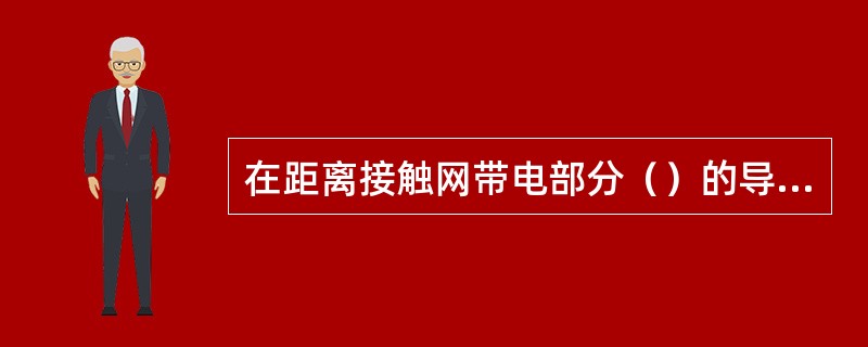 在距离接触网带电部分（）的导线、支柱、房顶及其它设施上施工时，接触网可不停电，但