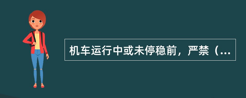 机车运行中或未停稳前，严禁（）操纵。