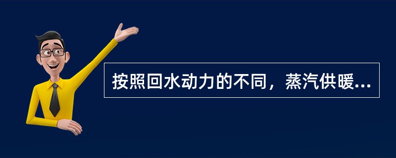 按照回水动力的不同，蒸汽供暖系统可分为（）和机械回水系统。按照供气压力的大小，可