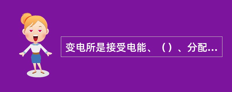 变电所是接受电能、（）、分配电能的场所。