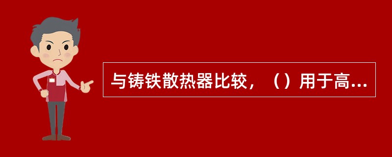 与铸铁散热器比较，（）用于高层建筑采暖系统中，在承压方面占有绝对优势。