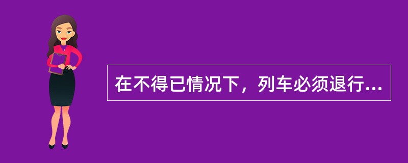 在不得已情况下，列车必须退行时，退行速度不得超过（）km/h。