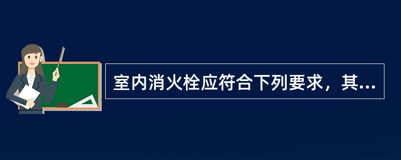 室内消火栓应符合下列要求，其中错误的是（）。